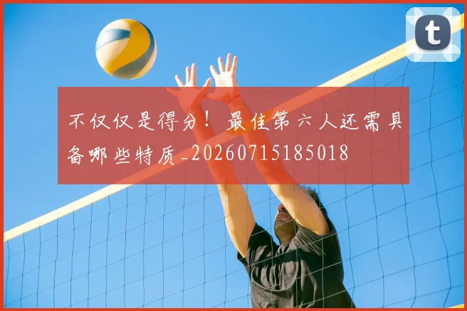 不仅仅是得分！最佳第六人还需具备哪些特质_20260715185018
